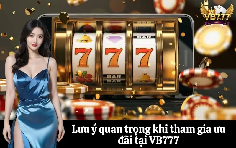 Lưu ý quan trọng khi tham gia ưu đãi tại VB777